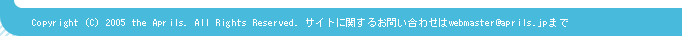 Copyright (C) 2005 the Aprils. All Rights Reserved. TCgɊւ邨₢킹webmaster@aprils.jp܂